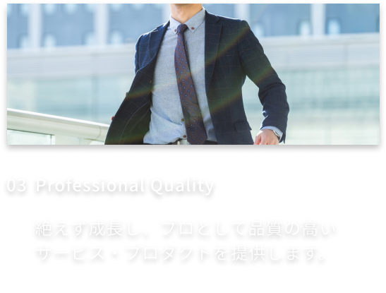 3、Professional Quality-絶えず成長し、プロとして品質の高いサービス・プロダクトを提供します。