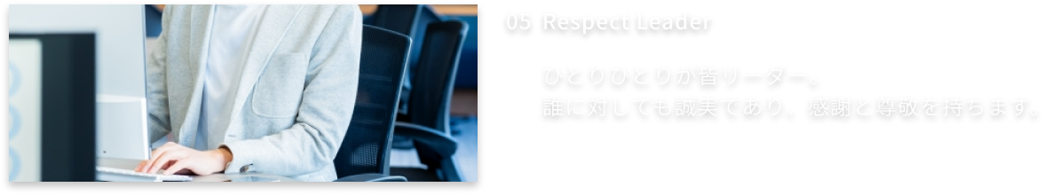 5、Respect Leader-ひとりひとりが皆リーダー。誰に対しても誠実であり、感謝と尊敬を持ちます。