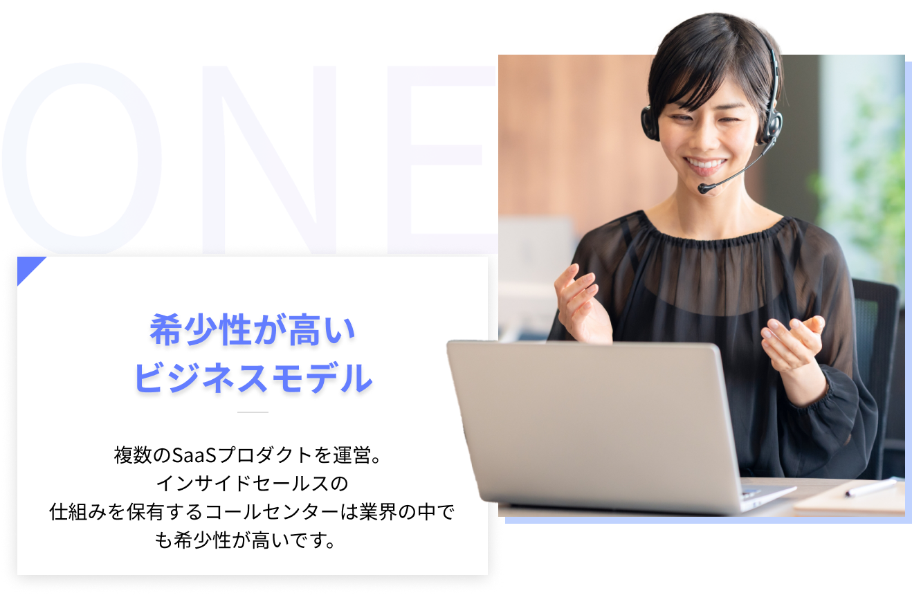 1、希少性が高いビジネスモデル-複数のSaaSプロダクトを運営。インサイドセールスの仕組みを保有するコールセンターは業界の中でも希少性が高いです。