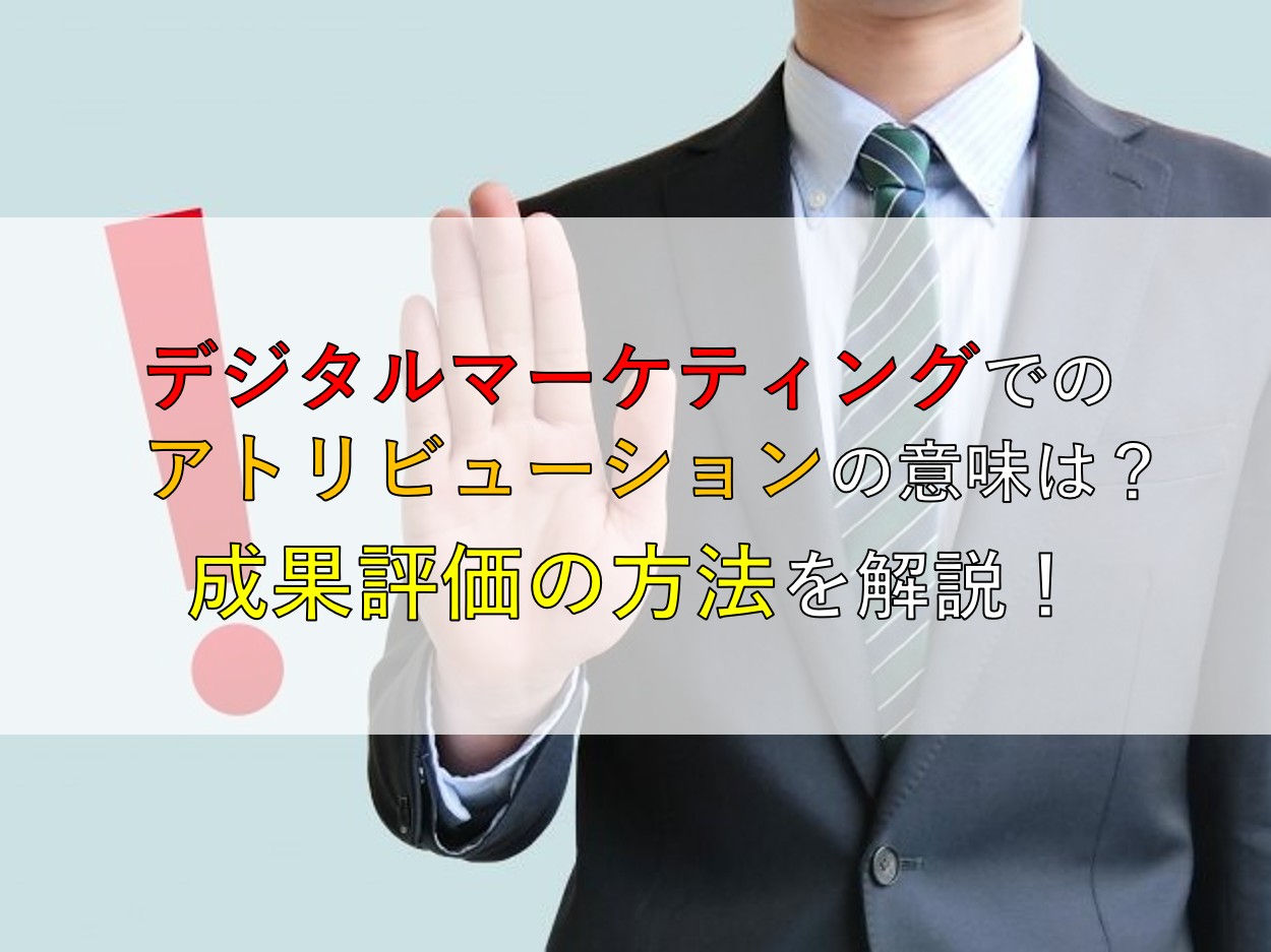 デジタルマーケティングでのアトリビューションの意味は？成果評価の方法を解説！