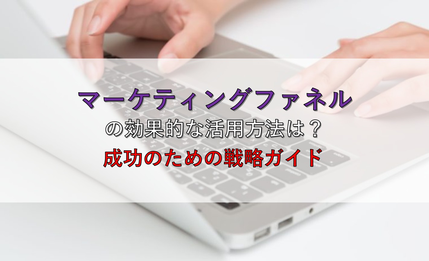 マーケティングファネルの効果的な活用方法は？成功のための戦略ガイド！